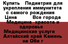 Купить : Педиатрия-для укрепления иммунитета(с самого рождения) › Цена ­ 100 - Все города Медицина, красота и здоровье » Медицинские услуги   . Алтайский край,Камень-на-Оби г.